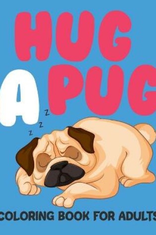 Cover of Hug A Pug Coloring Book For Adults