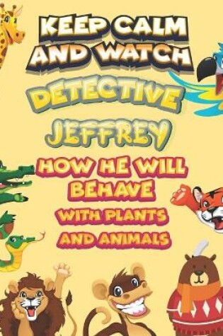 Cover of keep calm and watch detective Jeffrey how he will behave with plant and animals