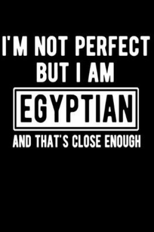 Cover of I'm Not Perfect But I Am Egyptian And That's Close Enough