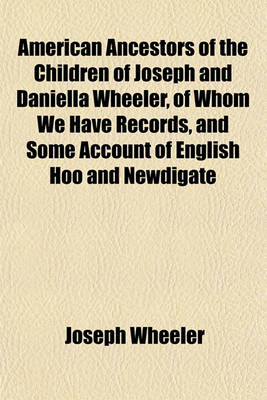 Book cover for American Ancestors of the Children of Joseph and Daniella Wheeler, of Whom We Have Records, and Some Account of English Hoo and Newdigate