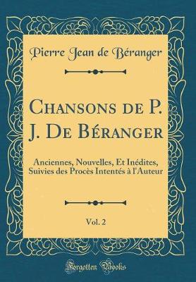 Book cover for Chansons de P. J. De Béranger, Vol. 2: Anciennes, Nouvelles, Et Inédites, Suivies des Procès Intentés à l'Auteur (Classic Reprint)