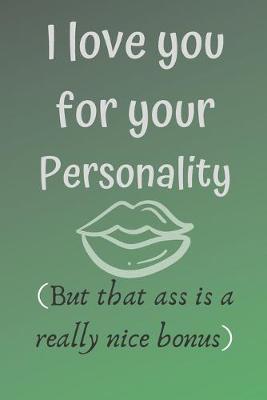 Book cover for I love you for your personality ( but that ass is a really nice bonus)