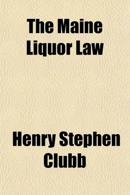 Book cover for The Maine Liquor Law; Its Origin, History, and Results, Including a Life of Hon. Neal Dow