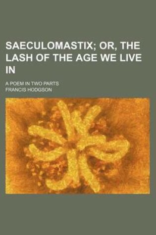 Cover of Saeculomastix; Or, the Lash of the Age We Live In. a Poem in Two Parts