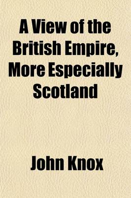 Book cover for A View of the British Empire, More Especially Scotland (Volume 1); With Some Proposals for the Improvement of That Country, the Extension of Its Fisheries, and the Relief of the People. by John Knox.