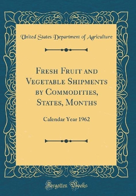 Book cover for Fresh Fruit and Vegetable Shipments by Commodities, States, Months: Calendar Year 1962 (Classic Reprint)