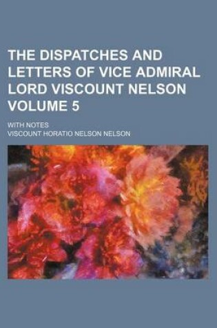Cover of The Dispatches and Letters of Vice Admiral Lord Viscount Nelson; With Notes Volume 5