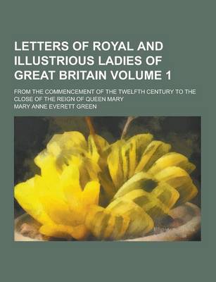 Book cover for Letters of Royal and Illustrious Ladies of Great Britain; From the Commencement of the Twelfth Century to the Close of the Reign of Queen Mary Volume