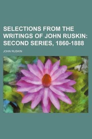 Cover of Selections from the Writings of John Ruskin (Volume 2); Second Series, 1860-1888