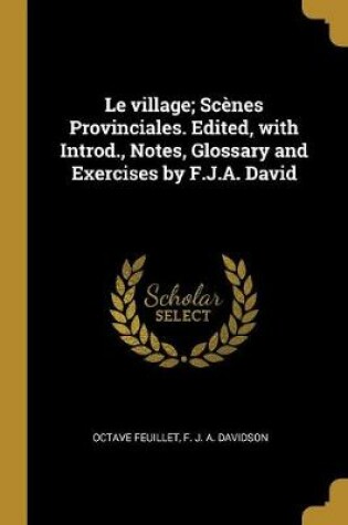 Cover of Le Village; Scenes Provinciales. Edited, with Introd., Notes, Glossary and Exercises by F.J.A. David