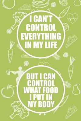 Book cover for I Can't Control Everything in My Life But I Can Control What Food I Put in My Body