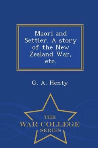 Cover of Maori and Settler. a Story of the New Zealand War, Etc. - War College Series