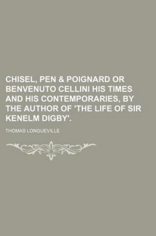 Cover of Chisel, Pen & Poignard or Benvenuto Cellini His Times and His Contemporaries, by the Author of 'The Life of Sir Kenelm Digby'.