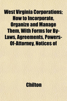 Book cover for West Virginia Corporations; How to Incorporate, Organize and Manage Them, with Forms for By-Laws, Agreements, Powers-Of-Attorney, Notices of