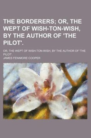 Cover of The Borderers; Or, the Wept of Wish-Ton-Wish, by the Author of 'The Pilot' Or, the Wept of Wish-Ton-Wish, by the Author of 'The Pilot'.