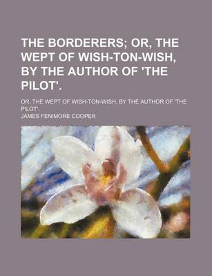 Book cover for The Borderers; Or, the Wept of Wish-Ton-Wish, by the Author of 'The Pilot' Or, the Wept of Wish-Ton-Wish, by the Author of 'The Pilot'.