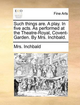 Book cover for Such Things Are. a Play. in Five Acts. as Performed at the Theatre-Royal, Covent-Garden. by Mrs. Inchbald.