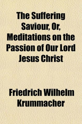 Cover of The Suffering Saviour, Or, Meditations on the Passion of Our Lord Jesus Christ