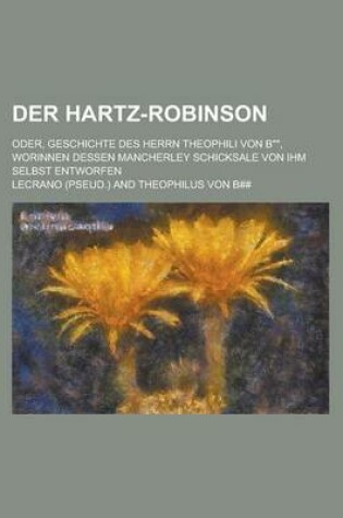 Cover of Der Hartz-Robinson; Oder, Geschichte Des Herrn Theophili Von B, Worinnen Dessen Mancherley Schicksale Von Ihm Selbst Entworfen