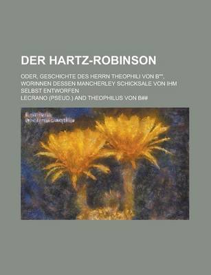 Book cover for Der Hartz-Robinson; Oder, Geschichte Des Herrn Theophili Von B, Worinnen Dessen Mancherley Schicksale Von Ihm Selbst Entworfen