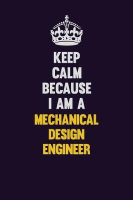 Book cover for Keep Calm Because I Am A Mechanical Design Engineer