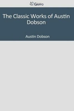 Cover of The Classic Works of Austin Dobson