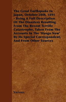 Book cover for The Great Earthquake In Japan, October 28th, 1891 - Being A Full Description Of The Disasters Resulting From The Recent Terrille Catastrophe, Taken From The Accounts In The 'Hyogo New' By Its Special Correspondent, And From Other Sources