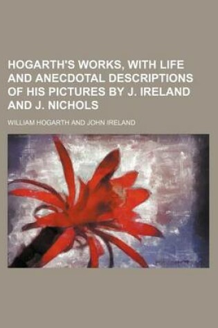 Cover of Hogarth's Works, with Life and Anecdotal Descriptions of His Pictures by J. Ireland and J. Nichols