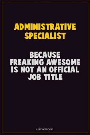 Cover of Administrative Specialist, Because Freaking Awesome Is Not An Official Job Title