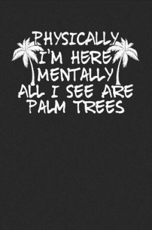 Cover of Physically I'm Here Mentally All I See Are Palm Trees