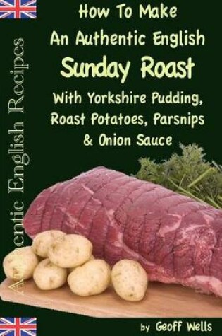 Cover of How to Make an Authentic English Sunday Roast with Yorkshire Pudding, Roast Potatoes, Parsnips & Onion Sauce