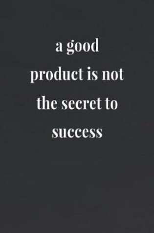 Cover of A Good Product Is Not The Secret To Success