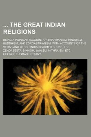 Cover of The Great Indian Religions; Being a Popular Account of Brahmanism, Hinduism, Buddhism, and Zoroastrianism. with Accounts of the Vedas and Other Indian