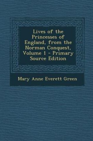 Cover of Lives of the Princesses of England, from the Norman Conquest, Volume 1 - Primary Source Edition