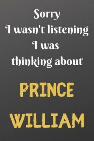 Cover of Sorry I wasn't listening I was thinking about PRINCE WILLIAM