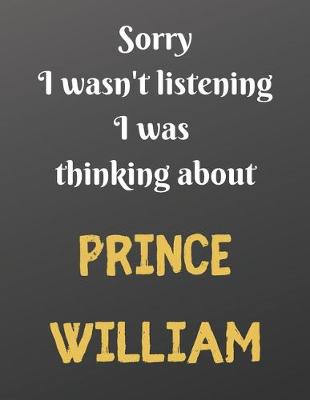 Book cover for Sorry I wasn't listening I was thinking about PRINCE WILLIAM