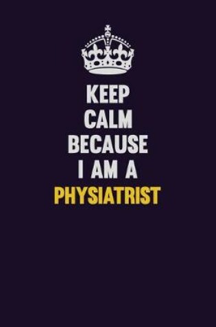Cover of Keep Calm Because I Am A Physiatrist