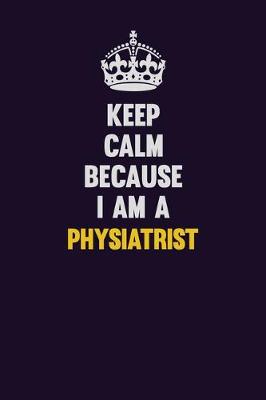 Book cover for Keep Calm Because I Am A Physiatrist