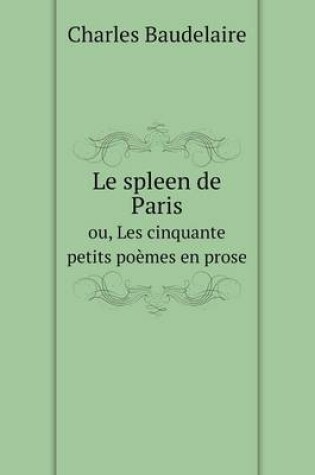 Cover of Le spleen de Paris ou, Les cinquante petits po�mes en prose