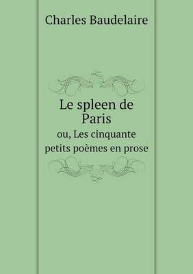 Book cover for Le spleen de Paris ou, Les cinquante petits po�mes en prose