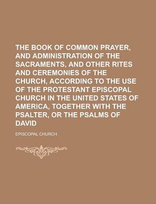 Book cover for The Book of Common Prayer, and Administration of the Sacraments, and Other Rites and Ceremonies of the Church, According to the Use of the Protestant Episcopal Church in the United States of America, Together with the Psalter, or the