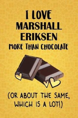 Cover of I Love Marshall Eriksen More Than Chocolate (Or About The Same, Which Is A Lot!)