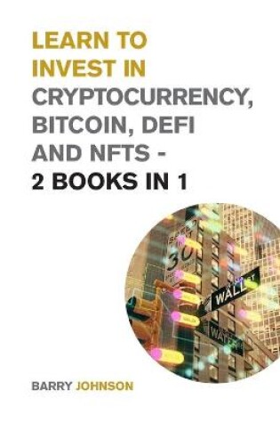 Cover of Learn to Invest in Crypto currency, Bitcoin, Defi and NFTs - 2 Books in 1