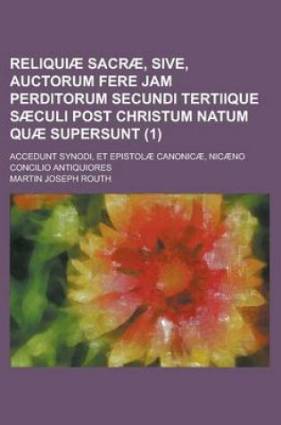 Cover of Reliquiae Sacrae, Sive, Auctorum Fere Jam Perditorum Secundi Tertiique Saeculi Post Christum Natum Quae Supersunt; Accedunt Synodi, Et Epistolae Canon