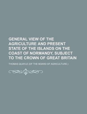 Book cover for General View of the Agriculture and Present State of the Islands on the Coast of Normandy, Subject to the Crown of Great Britain