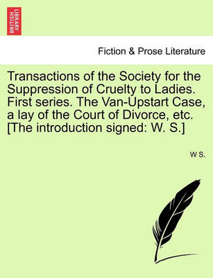 Book cover for Transactions of the Society for the Suppression of Cruelty to Ladies. First Series. the Van-Upstart Case, a Lay of the Court of Divorce, Etc. [the Introduction Signed