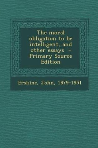 Cover of The Moral Obligation to Be Intelligent, and Other Essays - Primary Source Edition