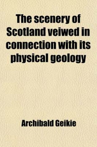 Cover of The Scenery of Scotland Veiwed in Connection with Its Physical Geology; Viewed in Connection with Its Physical Geology