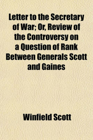 Cover of Letter to the Secretary of War; Or, Review of the Controversy on a Question of Rank Between Generals Scott and Gaines