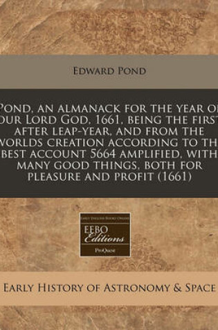 Cover of Pond, an Almanack for the Year of Our Lord God, 1661, Being the First After Leap-Year, and from the Worlds Creation According to the Best Account 5664 Amplified, with Many Good Things, Both for Pleasure and Profit (1661)